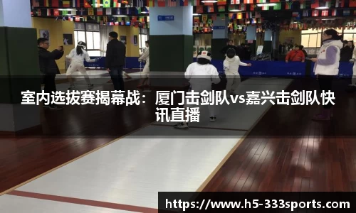室内选拔赛揭幕战：厦门击剑队vs嘉兴击剑队快讯直播