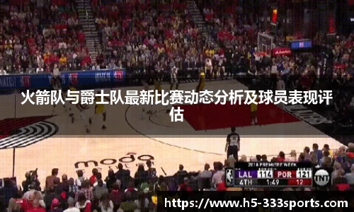 火箭队与爵士队最新比赛动态分析及球员表现评估